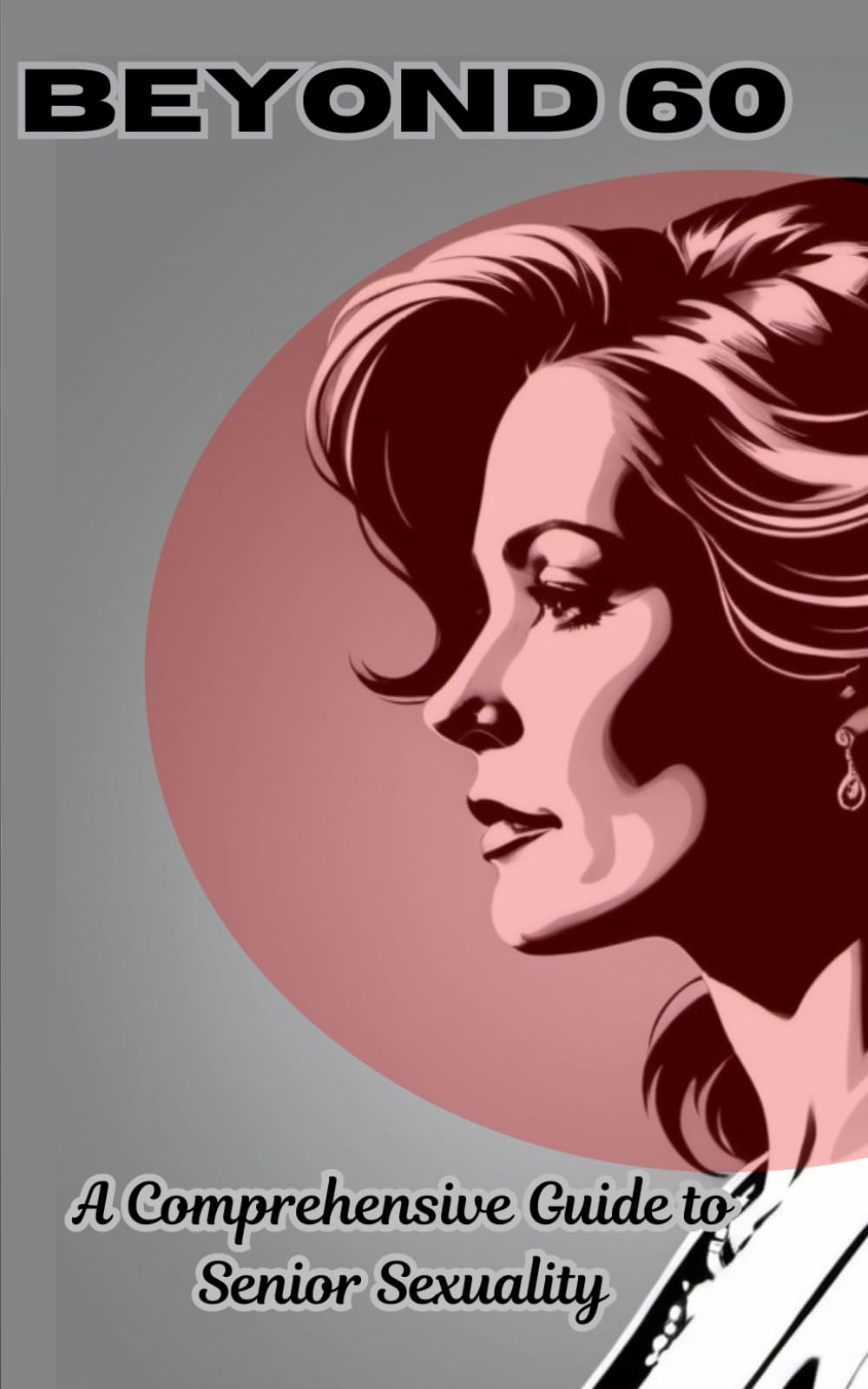 Beyond 60: A Comprehensive Guide to Senior Sexuality: (Gag Book) (Blank Book) (Funny Blank Book)