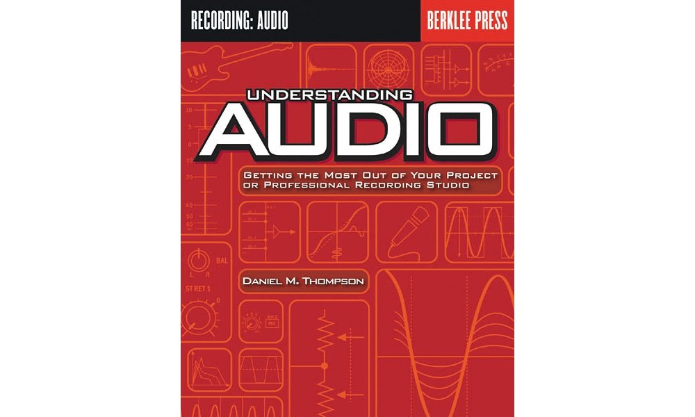 Understanding Audio: Getting the Most Out of Your Project or Professional Recording Studio