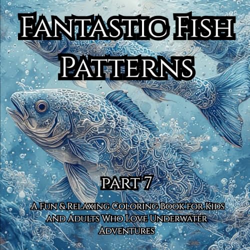 Fantastic Fish Patterns Part 7: A Fun & Relaxing Coloring Book for Kids and Adults Who Love Underwater Adventures