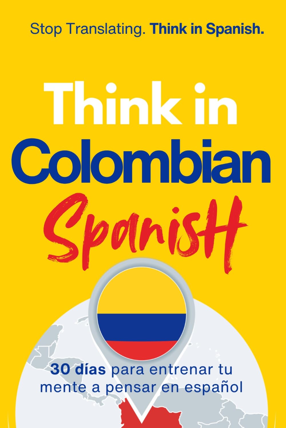 Think in Colombian Spanish: A 30-Day System to Stop Translating and Build Natural Mental Spanish Through Real Colombian Rhythm (Speak Like a Latino™ Method — Phase 3: THINK)