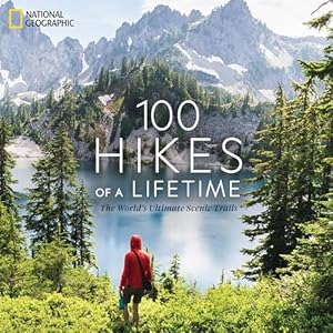 100 Hikes of a Lifetime: The World’s Ultimate Scenic Trails Hardcover – Illustrated, February 4, 2020