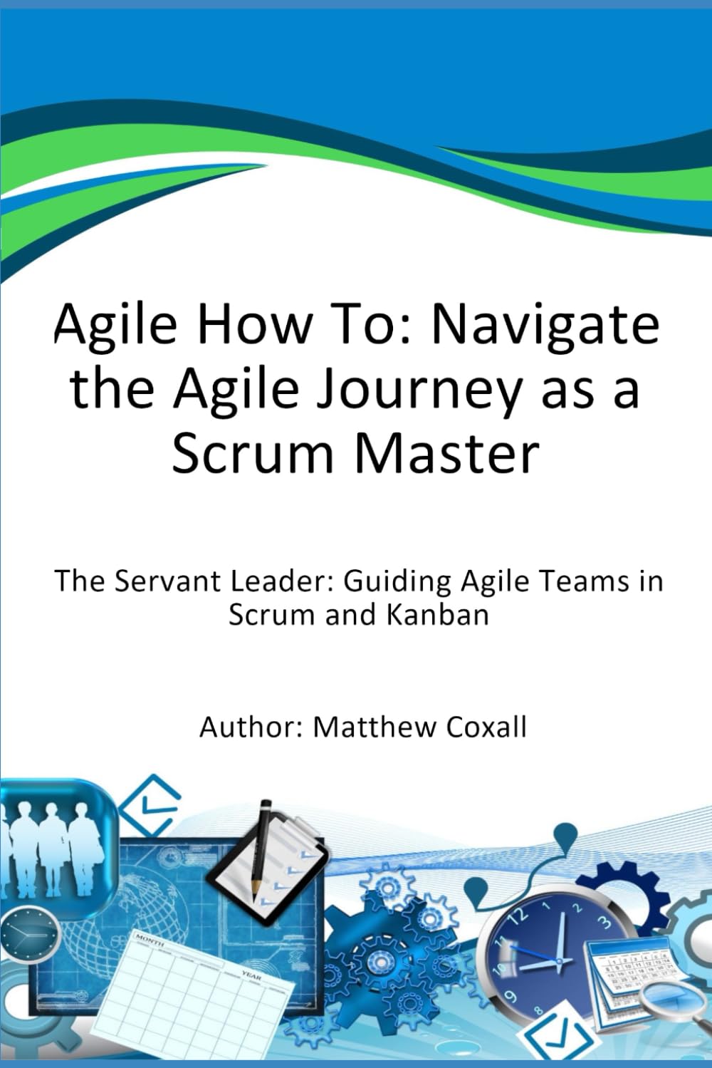 Agile How To: Navigate the Agile Journey as a Scrum Master: The Servant Leader: Guiding Agile Teams in Scrum and Kanban
