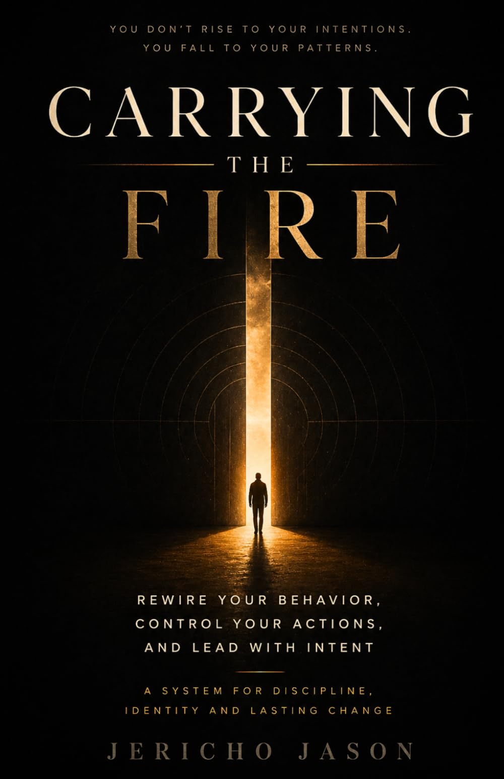 Carrying the Fire: Rewire Your Behavior, Control Your Actions, and Lead with Intent