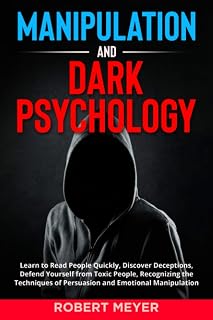 Manipulation and Dark Psychology: Learn to Read People Quickly, Discover Deceptions, Defend Yourself from Toxic People, Recognizing the Techniques of Persuasion and Emotional Manipulation