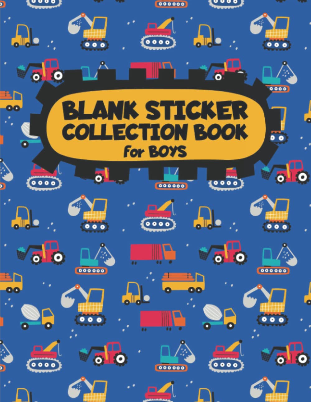 Blank Sticker Collection Book for Boys: Blank Sticker Book for Collecting Stickers with a Great Construction Vehicles Cover (Truck, Digger, Excavator)