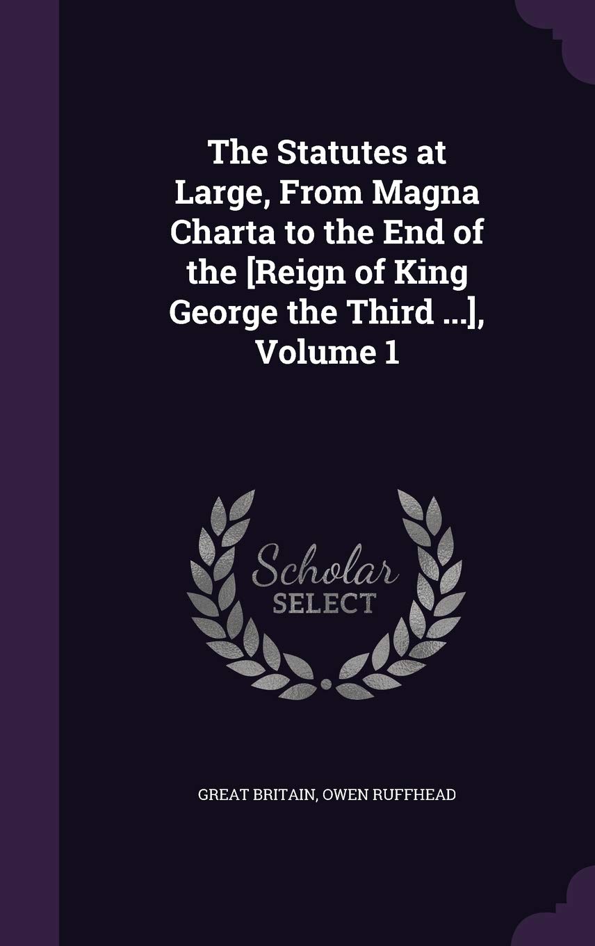 The Statutes at Large, from Magna Charta to the End of the [Reign of King George the Third ...], Volume 1