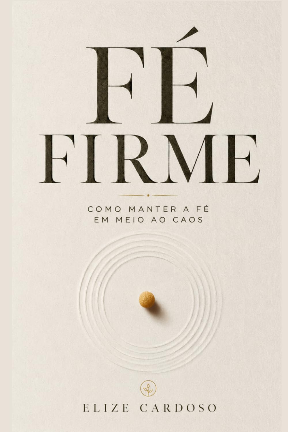 FÉ FIRME: Como Manter A Fé Em Meio Ao Caos - por Elize Cardoso