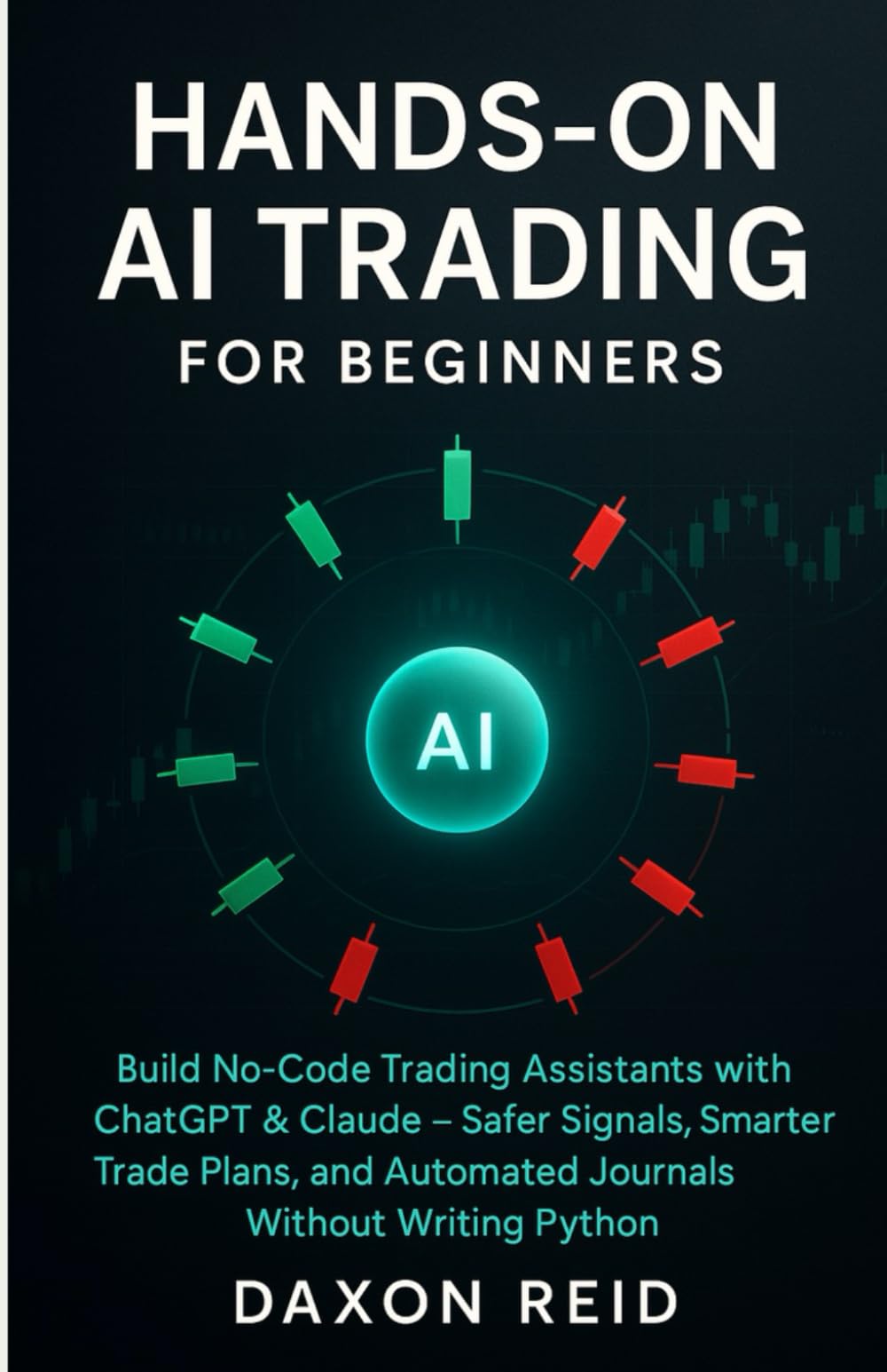 HANDS-ON AI TRADING: Build No-Code Trading Assistants with ChatGPT & Claude, Safer Signals, Smarter Trade Plans, and Automated Journals Without Writing Python