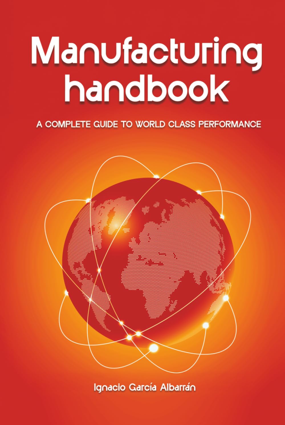 Manufacturing Handbook: A complete guide to worldclass performance