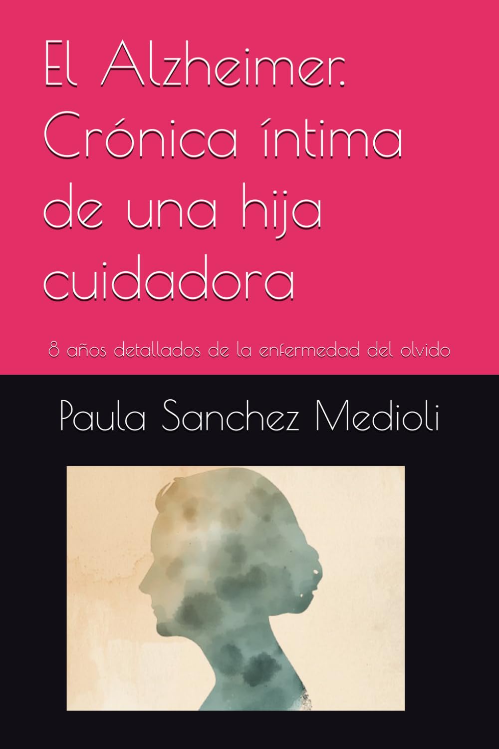 El Alzheimer. Crónica íntima de una hija cuidadora: 8 años detallados de la enfermedad del olvido