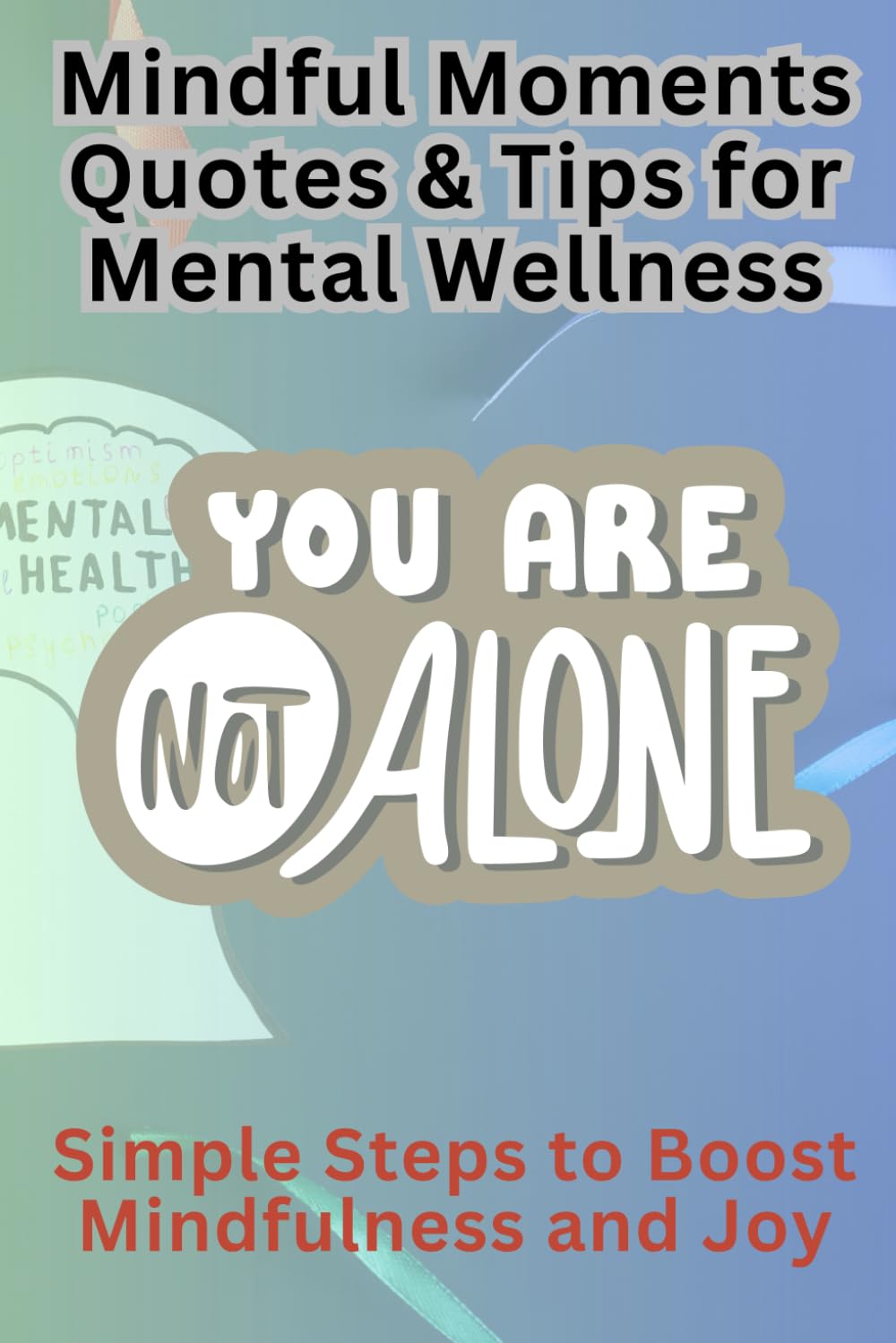 Mindful Moments: Quotes & Tips for Mental Wellness: Simple Steps to Boost Mindfulness and Joy, Finding Strength, Peace, and Happiness in Every Day