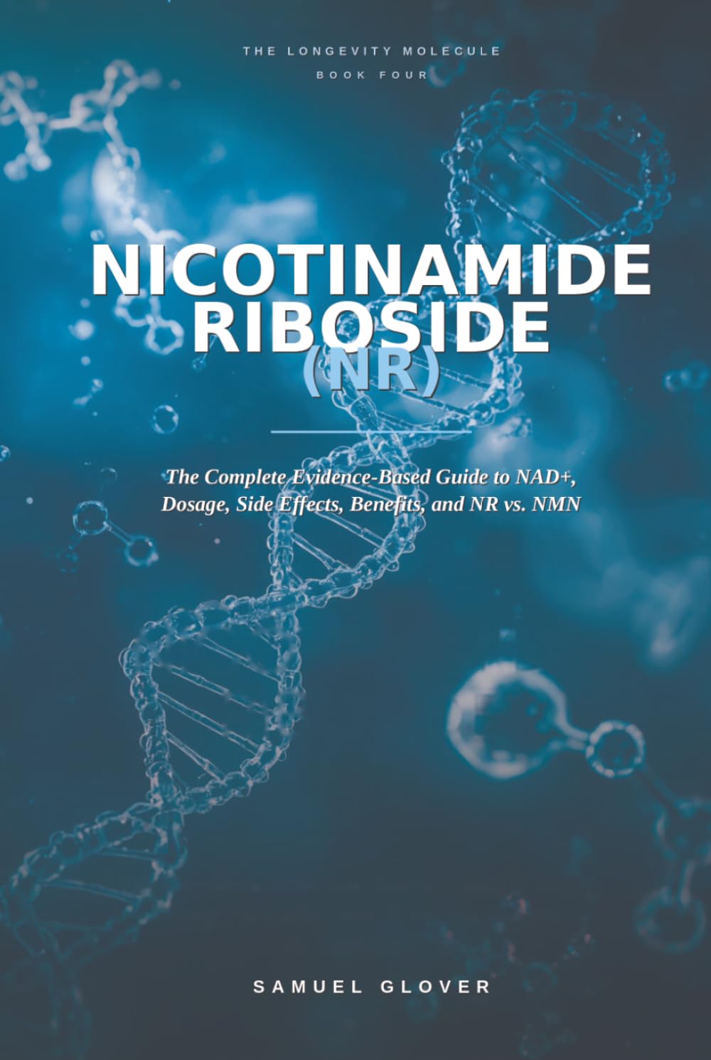Nicotinamide Riboside (NR): The Longevity Molecule: The Complete Evidence-Based Guide to NAD+, Dosage, Side Effects, Benefits, and NR vs. NMN