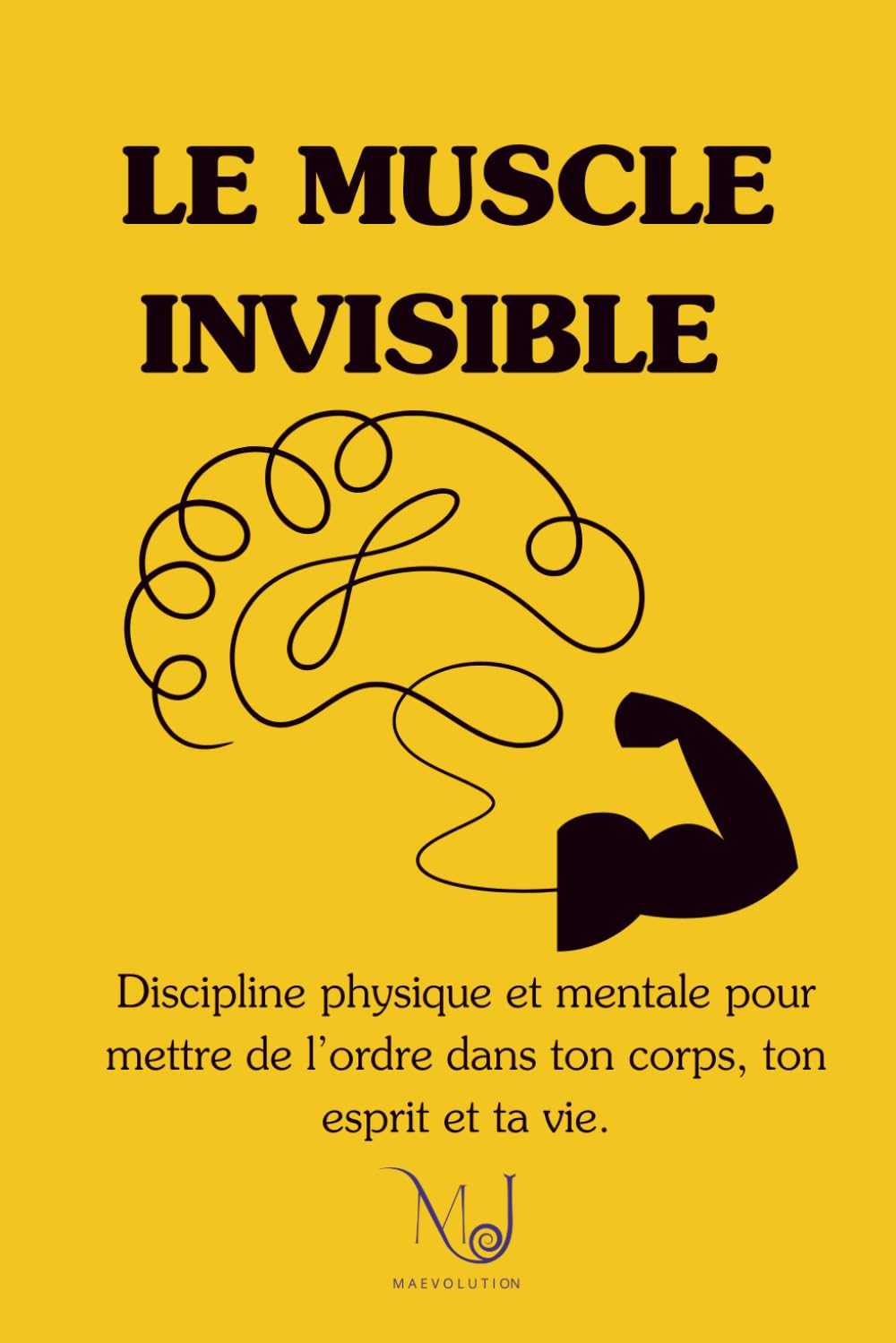 Le Muscle Invisible: Discipline physique et mentale pour ordonner ton corps, ton esprit et ta vie