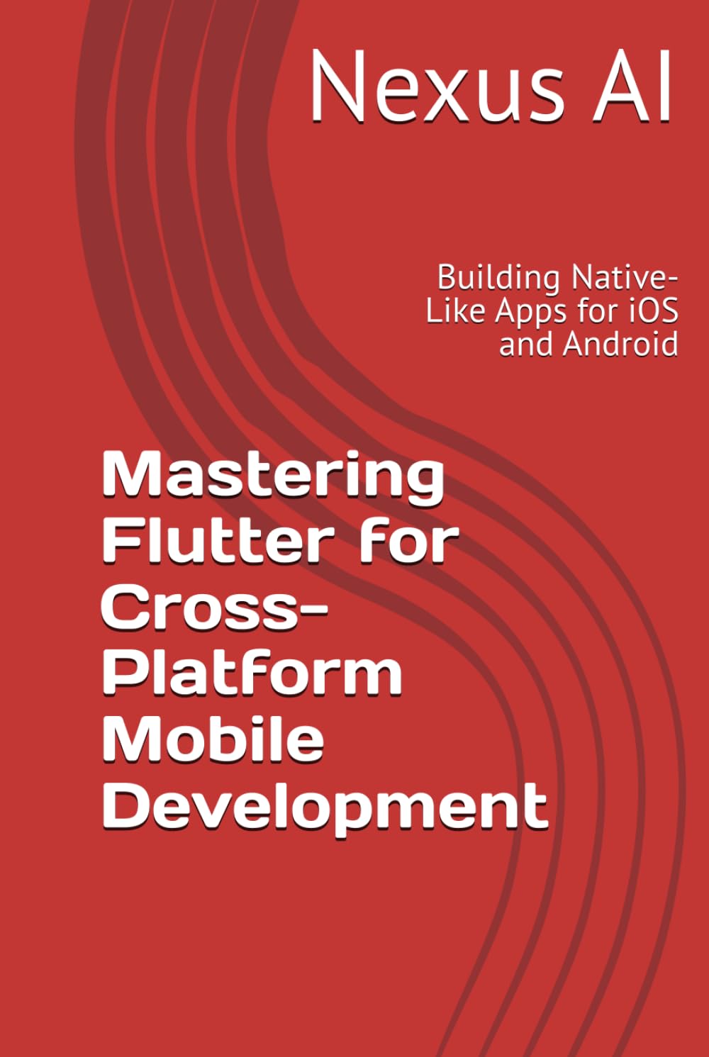 Mastering Flutter for Cross-Platform Mobile Development: Building Native-Like Apps for iOS and Android