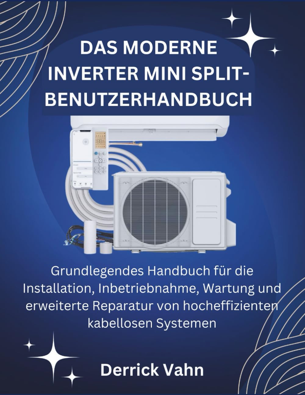 DAS MODERNE INVERTER MINI SPLIT-BENUTZERHANDBUCH: Grundlegendes Handbuch für die Installation, Inbetriebnahme, Wartung und erweiterte Reparatur von hocheffizienten kabellosen Systemen