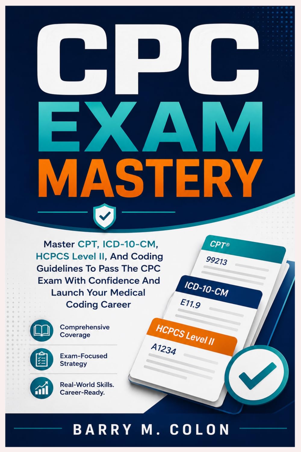 CPC EXAM MASTERY: Master CPT, ICD-10-CM, HCPCS Level II, And Coding Guidelines To Pass The CPC Exam With Confidence And Launch Your Medical Coding Career
