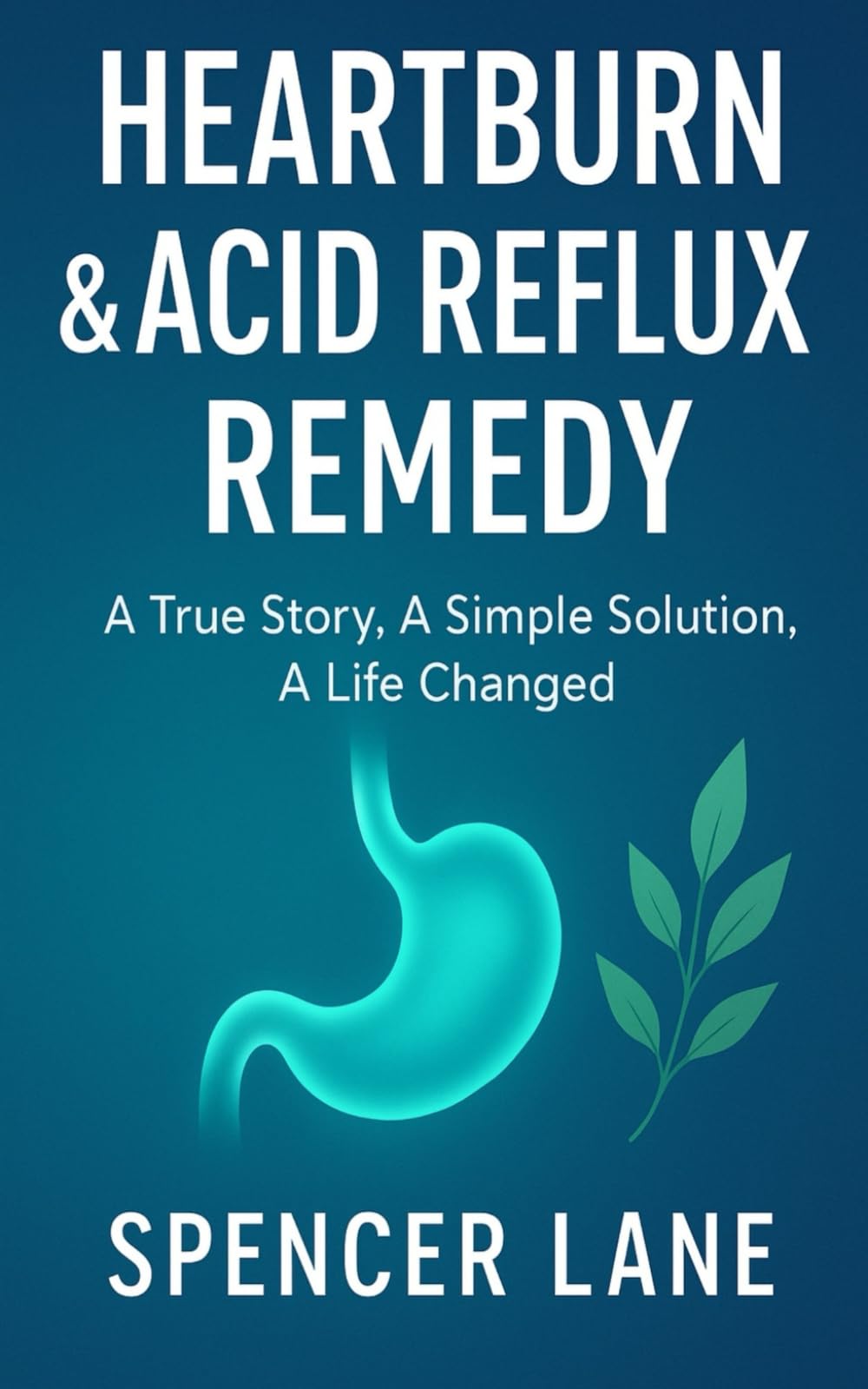 HEARTBURN & ACID REFLUX REMEDY: A True Story, A Simple Solution, A Life Changed