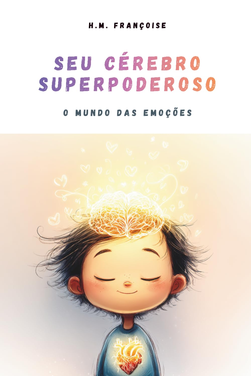 Seu Cérebro Superpoderoso : O Mundo das Emoções: Um guia lúdico e científico para ajudar crianças de 7 a 10 anos a entender as suas emoções, aprender ... e atravessar os momentos difíceis.