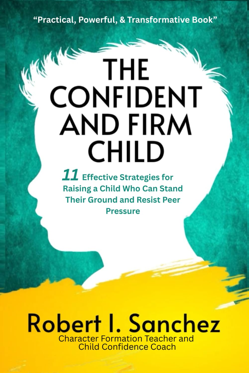 The Confident and Firm Child: 11 Effective Strategies for Raising a Child Who Can Stand Their Ground and Resist Peer Pressure