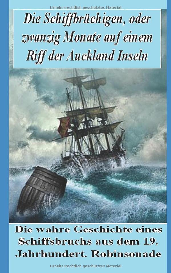 Die Schiffbrüchigen! Die wahre Geschichte eines Schiffbruchs aus dem 19. Jahrhundert.: Zwanzig Monate auf einem Riff der kargen Aucklandinseln (Neuseeland)! Eine echte Robinsonade