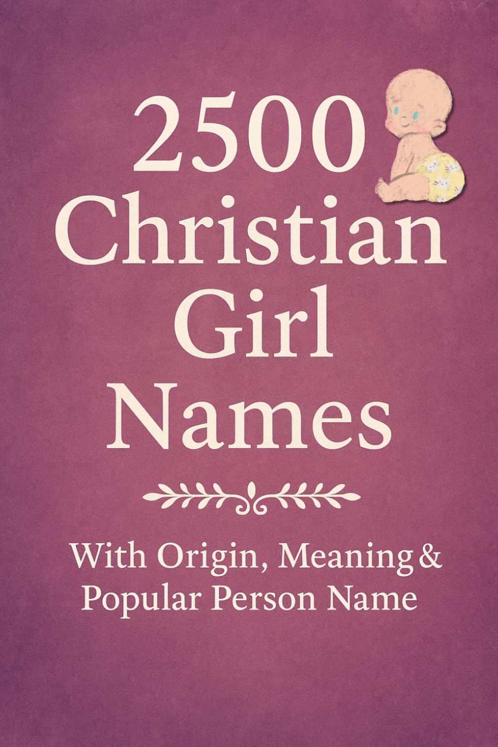 2500 Christian Girl Names: With Origin, Meaning & Popular Person Name (Christian Books)