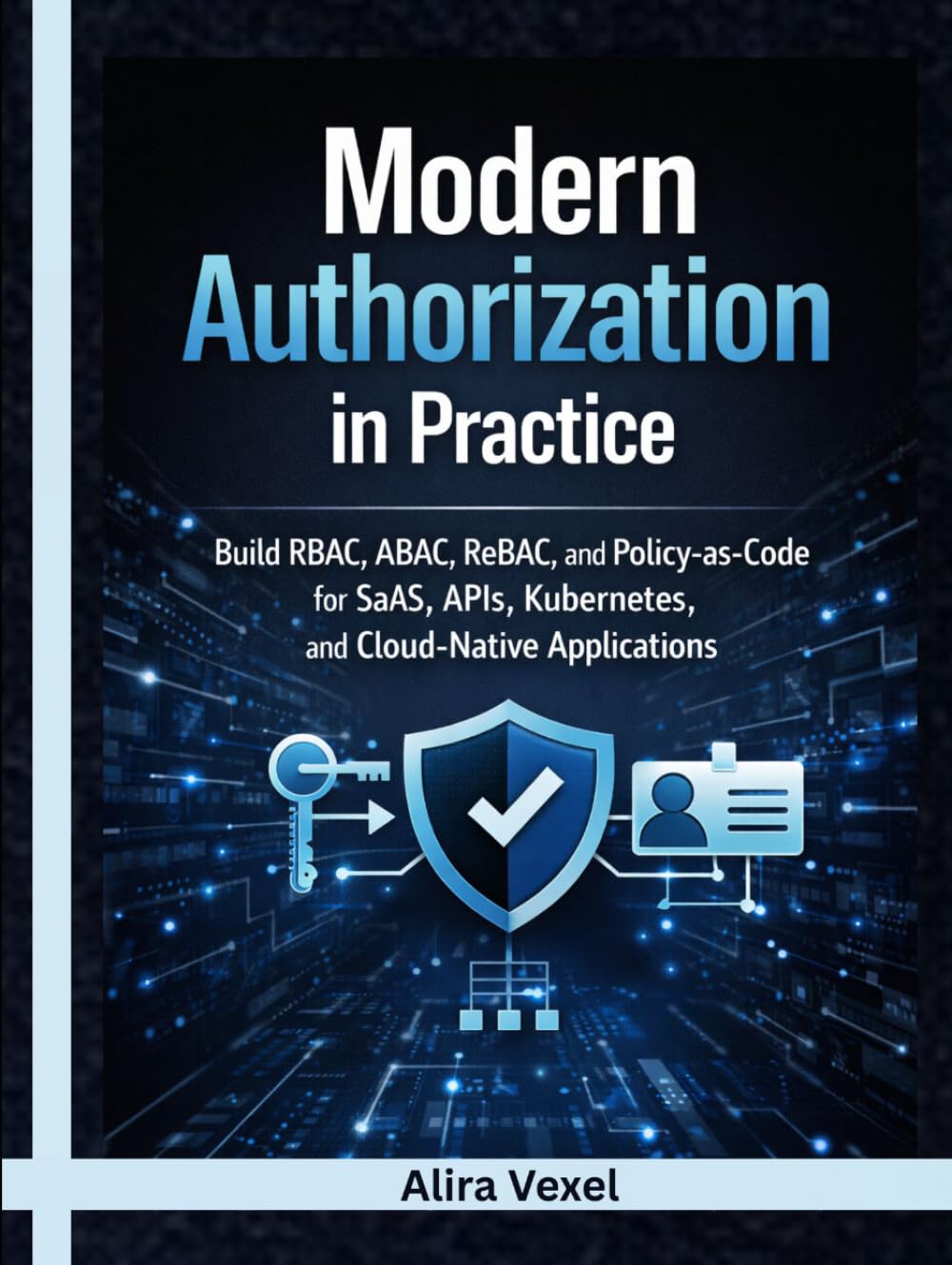 Modern Authorization in Practice: Build RBAC, ABAC, ReBAC, and Policy-as-Code for SaaS, APIs, Kubernetes, and Cloud-Native Applications with OPA, Cedar, OpenFGA, Keycloak, and Casbin