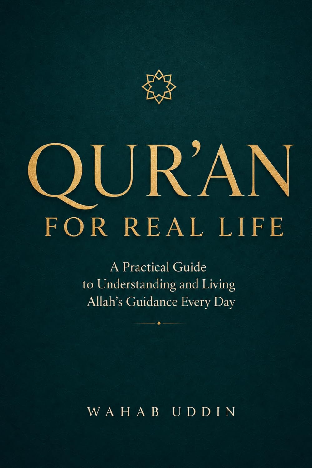 The Qur'an for Real Life: A Practical Guide to Understanding and Living Allah's Guidance Every Day