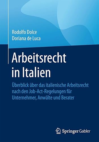 Arbeitsrecht in Italien: Überblick über das italienische Arbeitsrecht nach den Job-Act-Regelungen für Unternehmer, Anwälte und Berater: Überblick ... Unternehmer, Anwälte Und Berater