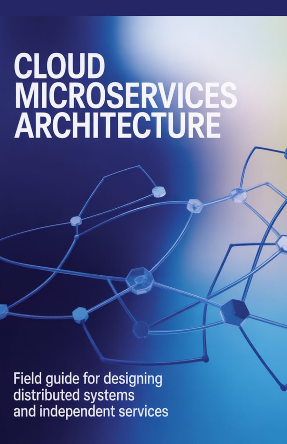 Cloud Microservices Architecture: Field Guide for Designing Distributed Systems and Independent Services (Modern Software Engineering, Cloud & Embedded Systems Series)