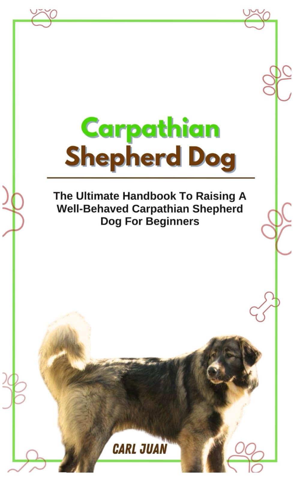 CARPATHIAN SHEPHERD DOG: The Ultimate Handbook To Raising A Well-Behaved Carpathian Shepherd Dog For Beginners