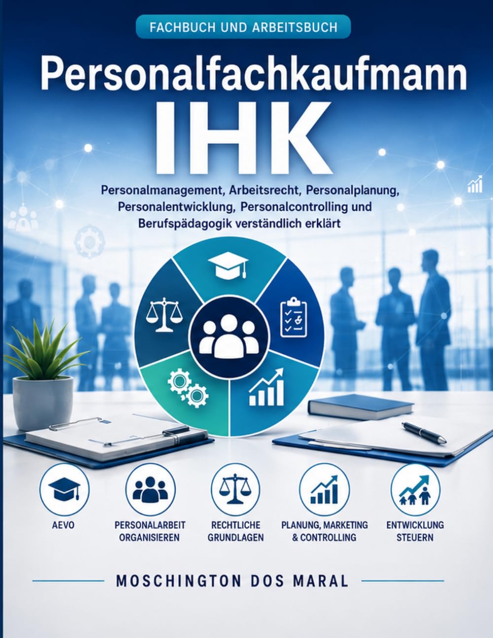 Personalfachkaufmann IHK: Personalmanagement, Arbeitsrecht, Personalplanung, Personalentwicklung, Personalcontrolling und Berufspädagogik verständlich erklärt