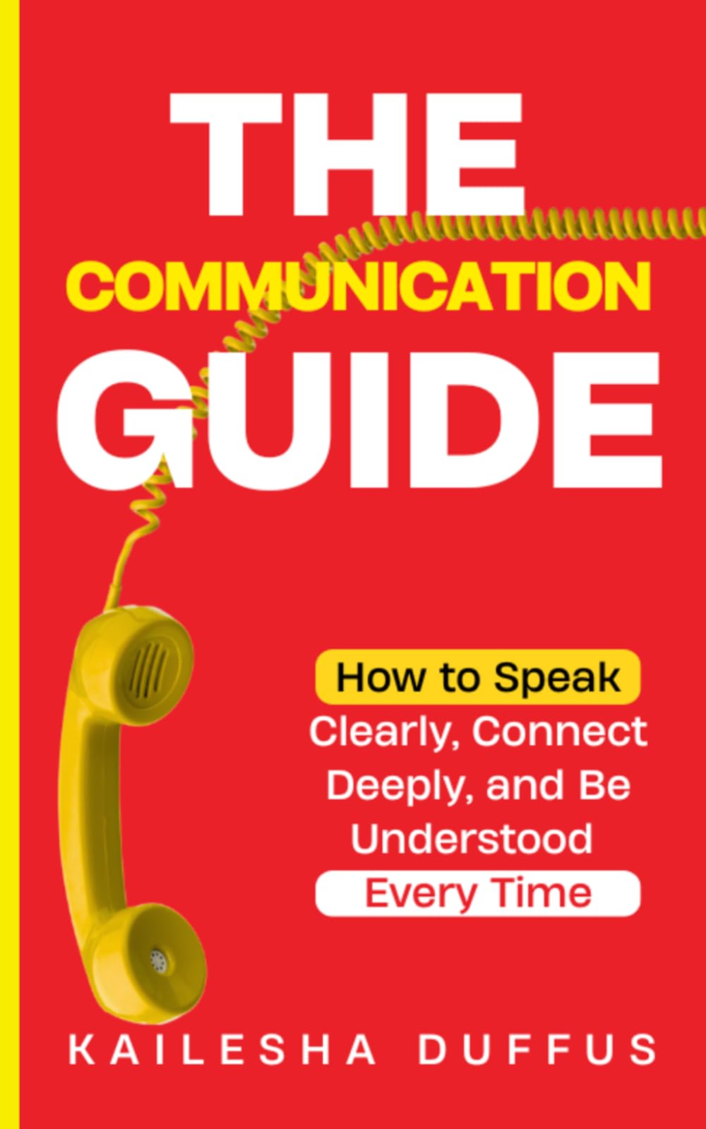 THE COMMUNICATION GUIDE: HOW TO SPEAK CLEARLY, CONNECT DEEPLY, AND BE UNDERSTOOD EVERY TIME