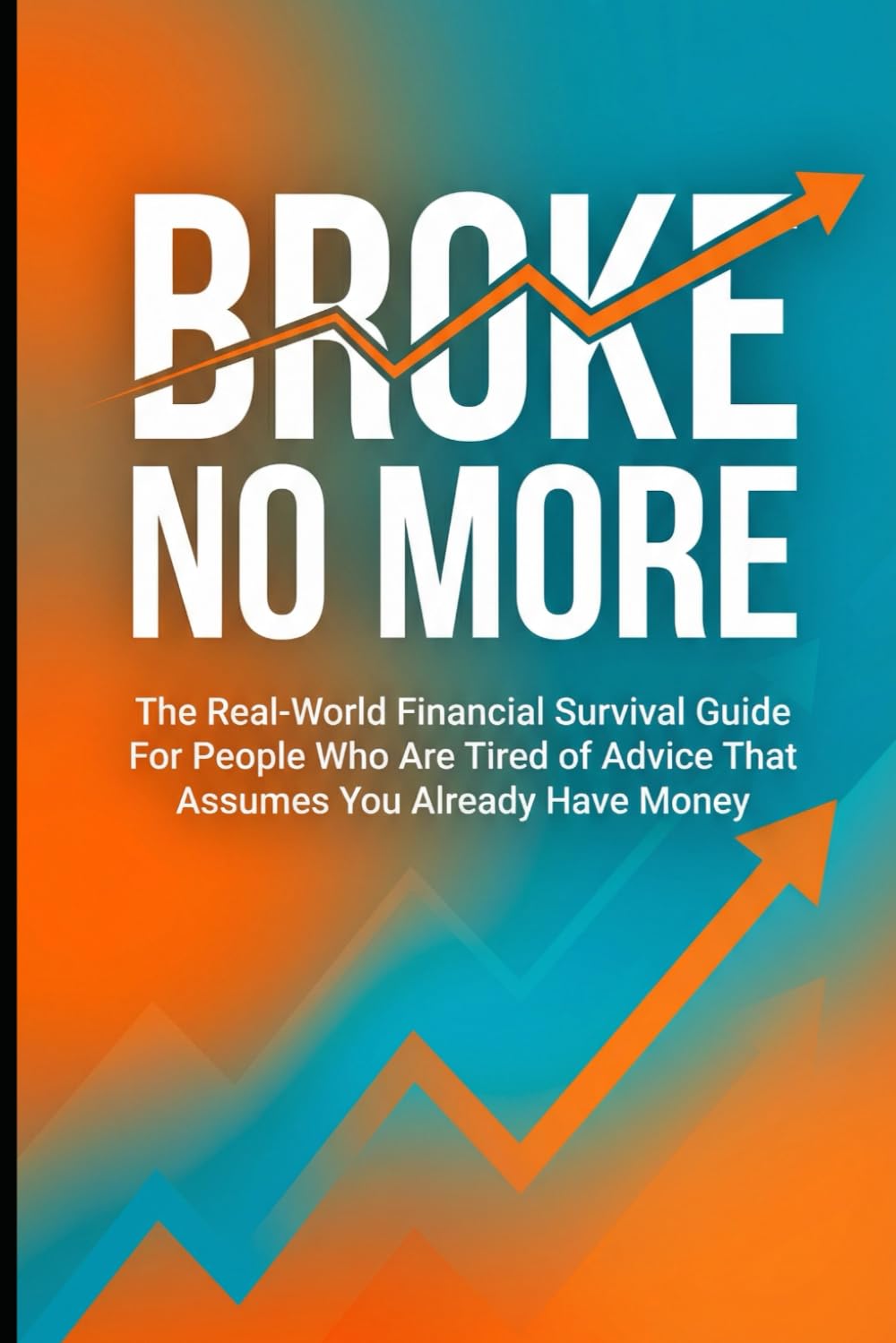 Broke No More: The Real-World Financial Survival Guide For People Who Are Tired of Advice That Assumes You Already Have Money