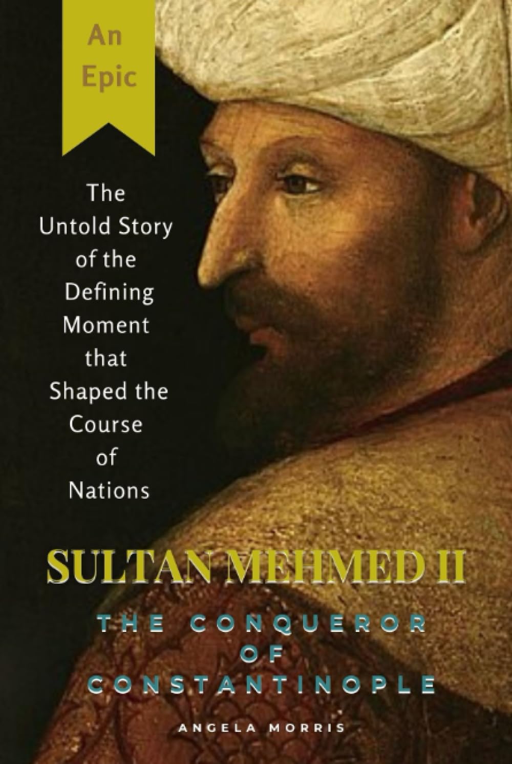 SULTAN MEHMED II, THE CONQUEROR OF CONSTANTINOPLE: The Untold Story of the Defining Moment that Shaped the Course of Nations