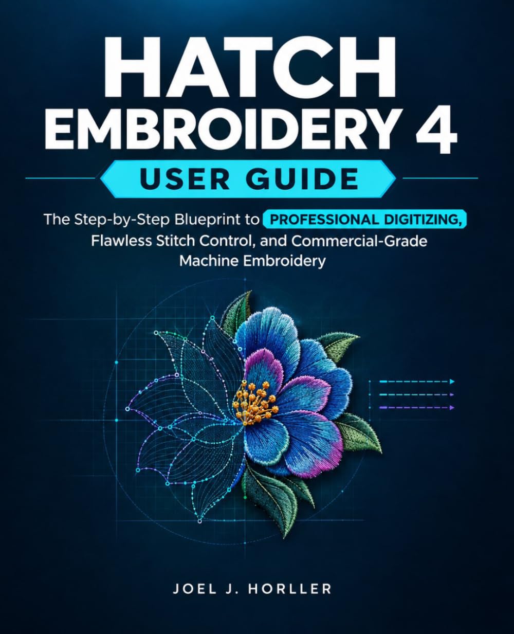 Hatch Embroidery 4 User Guide: The Step-by-Step Blueprint to Professional Digitizing, Flawless Stitch Control, and Commercial-Grade Machine Embroidery || "Full-Color Edition"