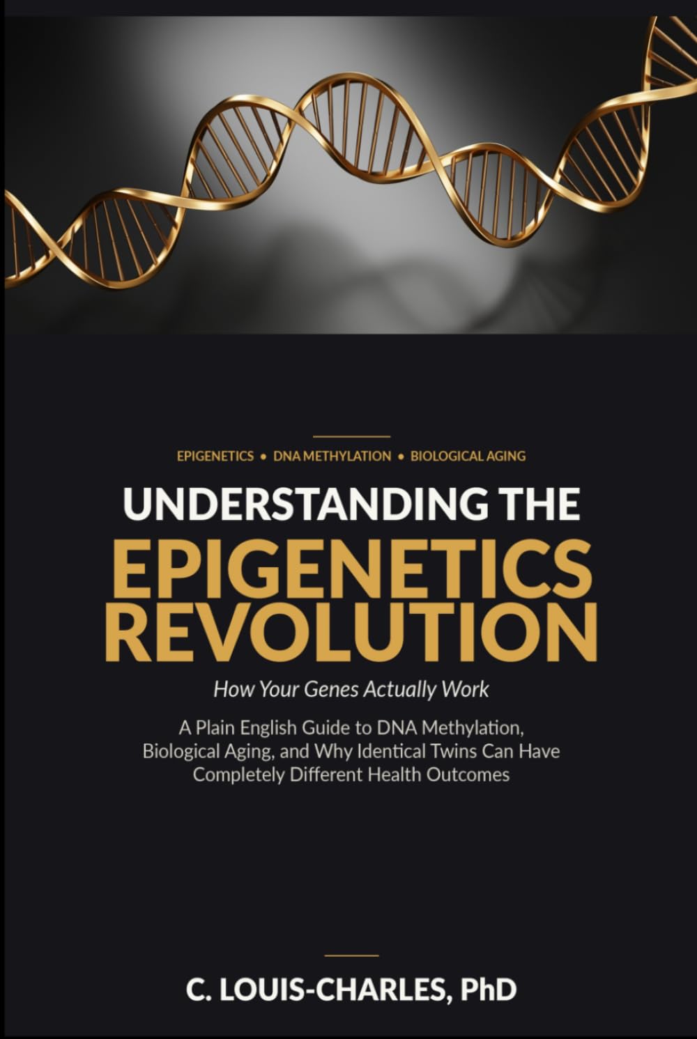 Understanding The Epigenetics Revolution:: A Plain English Guide to DNA Methylation, Biological Aging, and why Identical Twins can have Completely different Health Outcomes