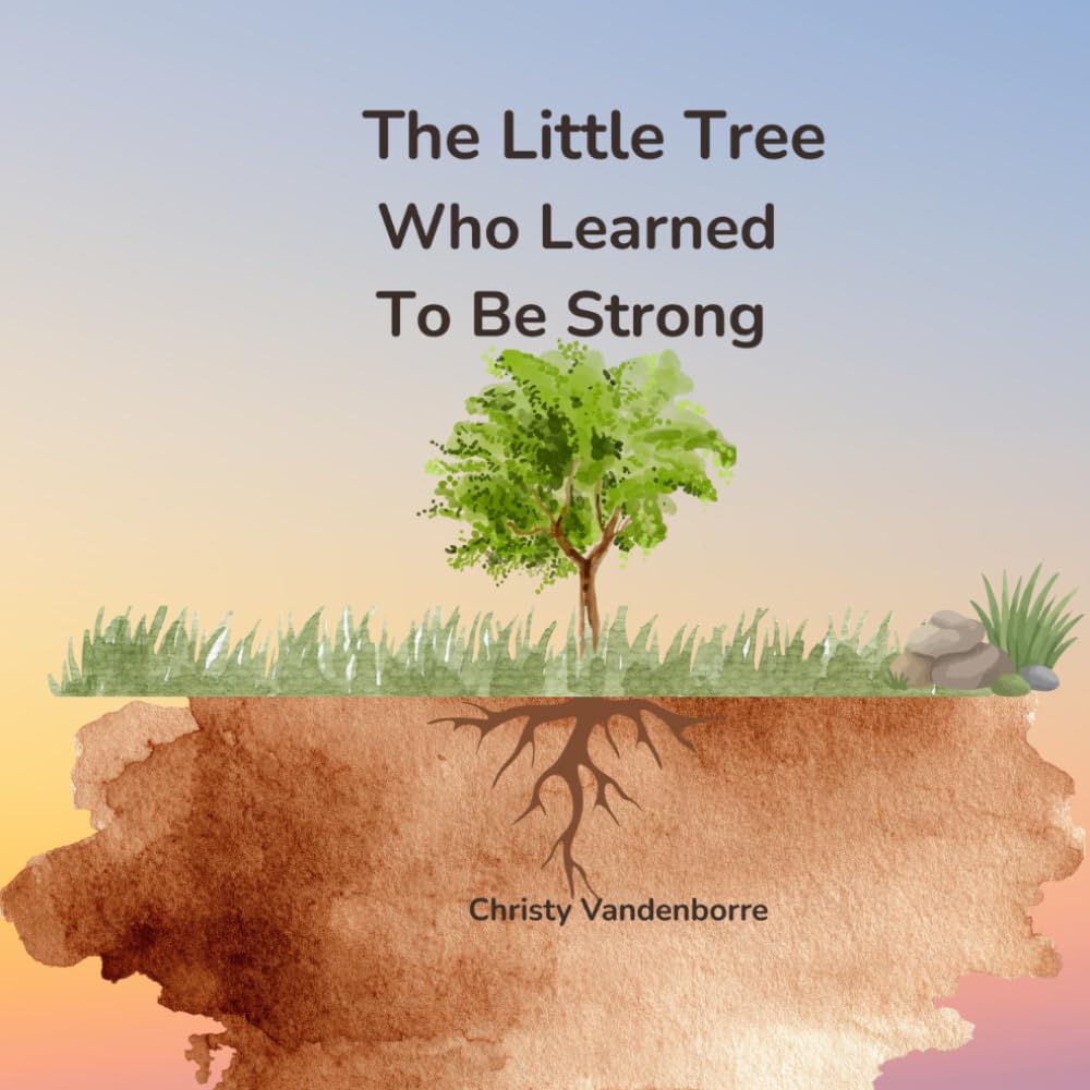 The Little Tree Who Learned To Be Strong: A Gentle Story About Patience , Growth, And Courage.