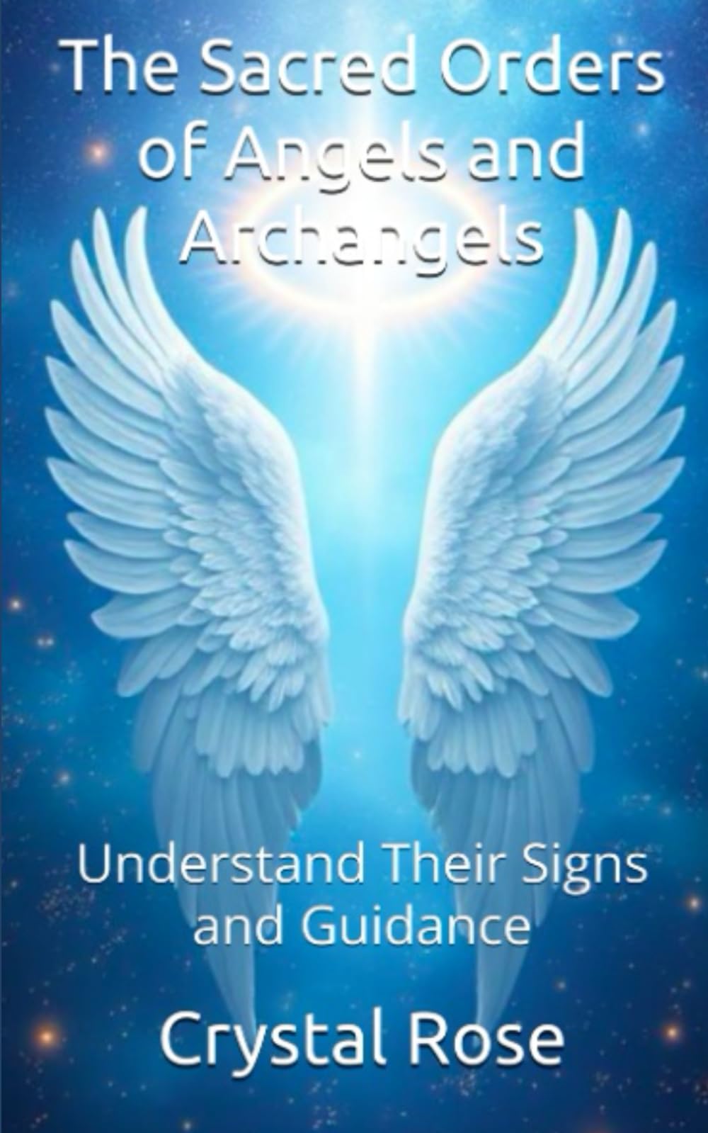 The Sacred Orders of Angels and Archangels: Understand Their Signs and Guidance (Crystal Rose Spiritual)