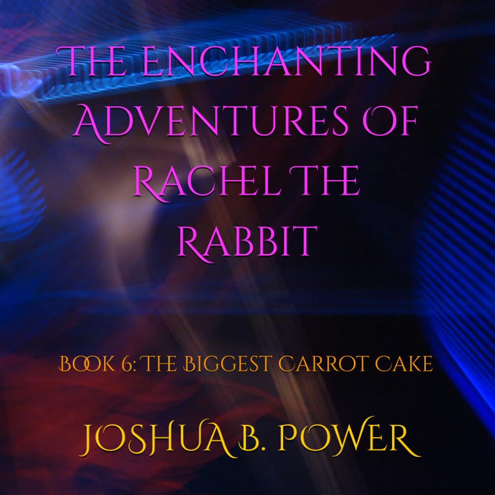 The Enchanting Adventures Of Rachel The Rabbit: Book 6: The Biggest Carrot-Cake