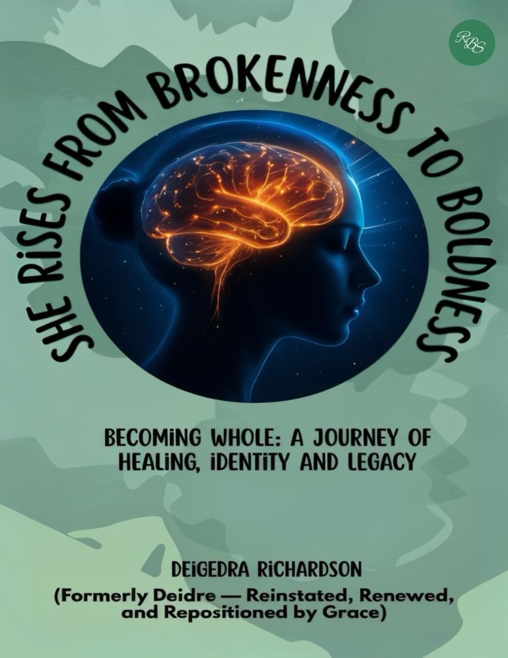 She Rises from Brokenness to Boldness: BECOMING WHOLE: A JOURNEY OF HEALING, IDENTITY AND LEGACY