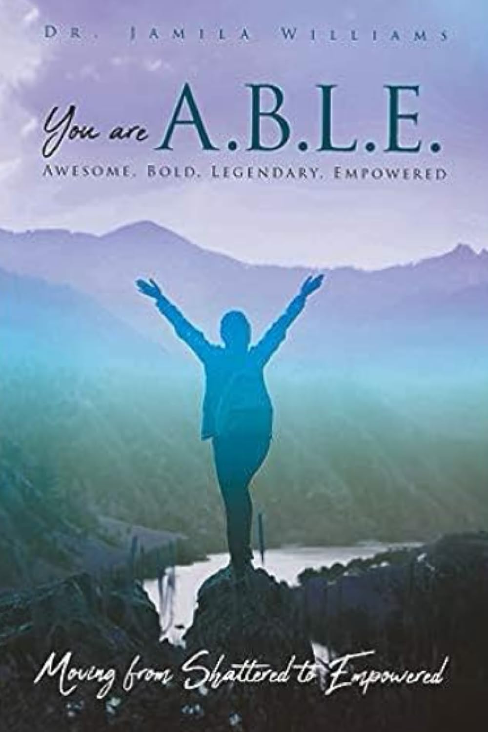 You Are ABLE - Awesome, Bold, Legendary, Empowered: Moving From Shattered To Empowered