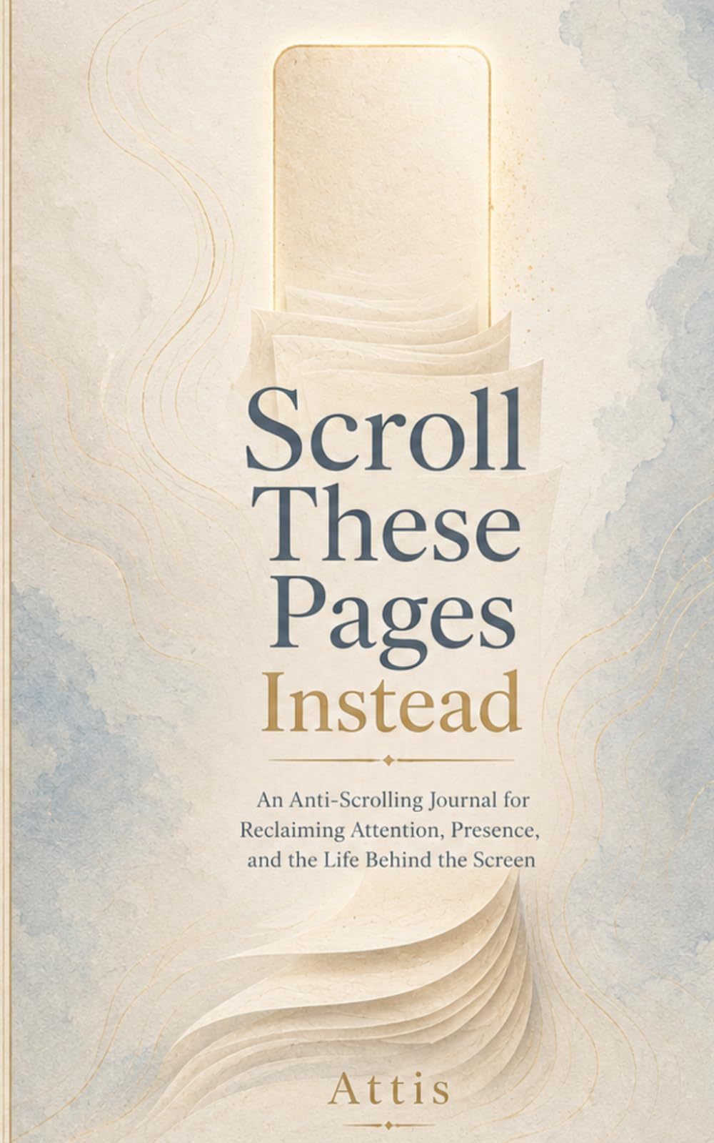 Scroll These Pages Instead: An Anti-Scrolling Journal for Reclaiming Attention, Presence, and the Life Behind the Screen