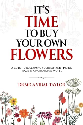 It's Time to Buy Your Own Flowers: A Guide to Reclaiming Yourself and Finding Peace in a Patriarchal World