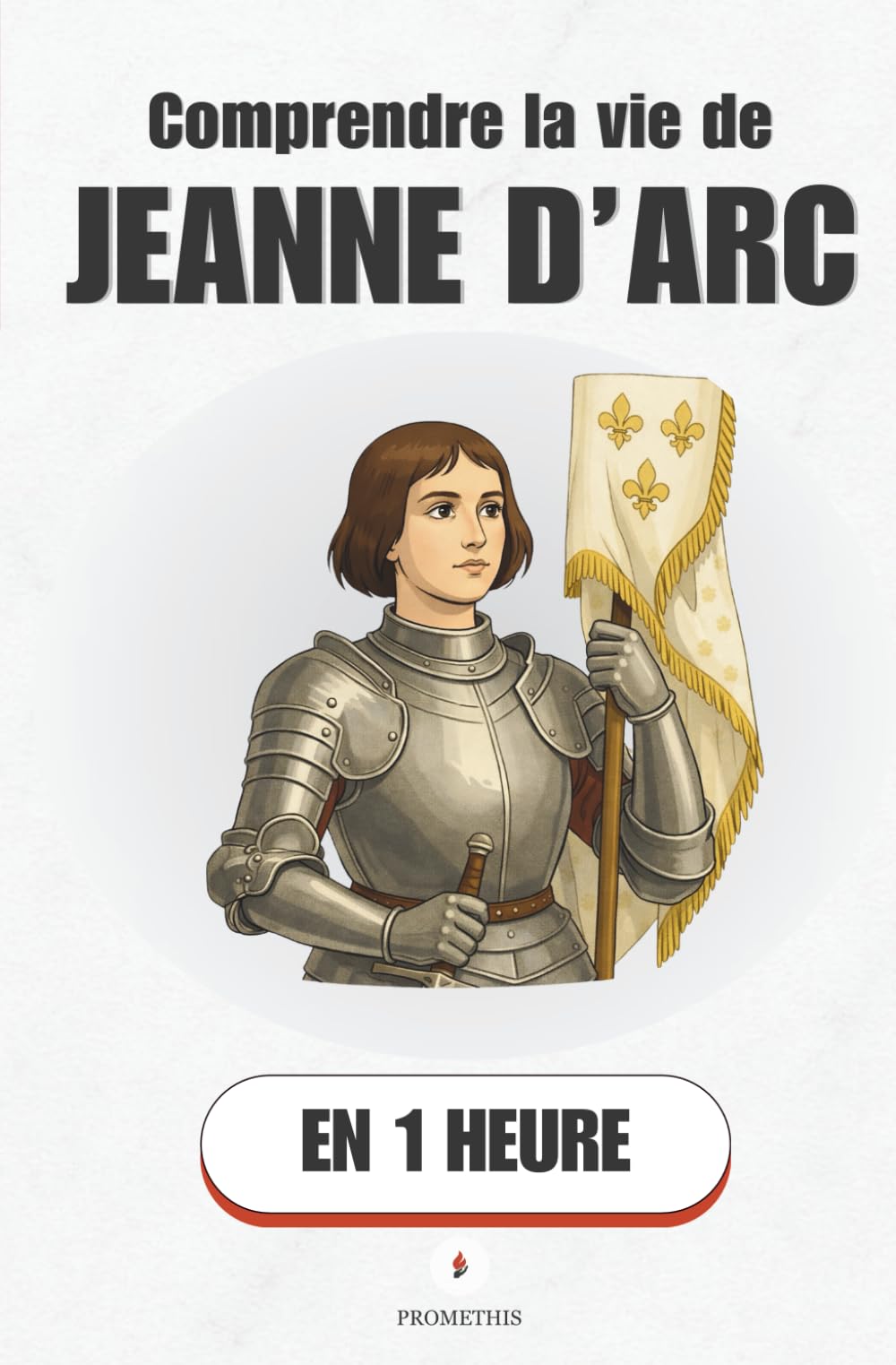 Comprendre la vie de Jeanne d’Arc, en 1 heure: Comment une paysanne a changé le destin de la France (Promethis - Figures clés)