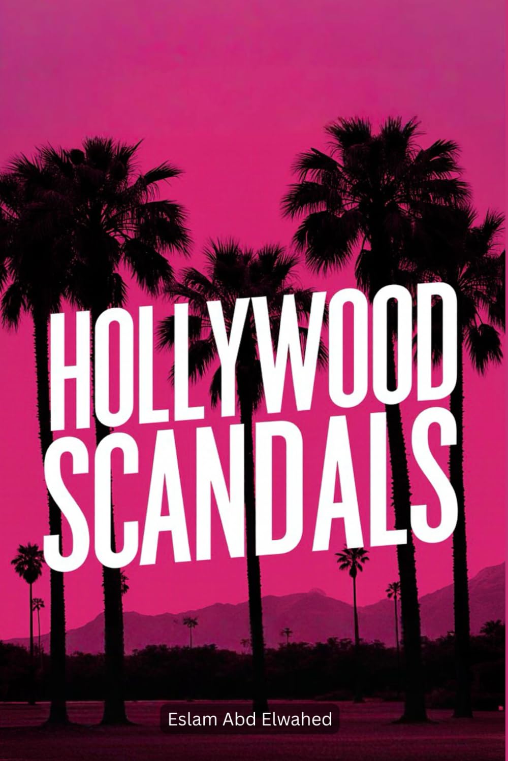 Hollywood Scandals: 100 True Stories of Fame and Betrayal (Entertainment & Cultural Scandals)