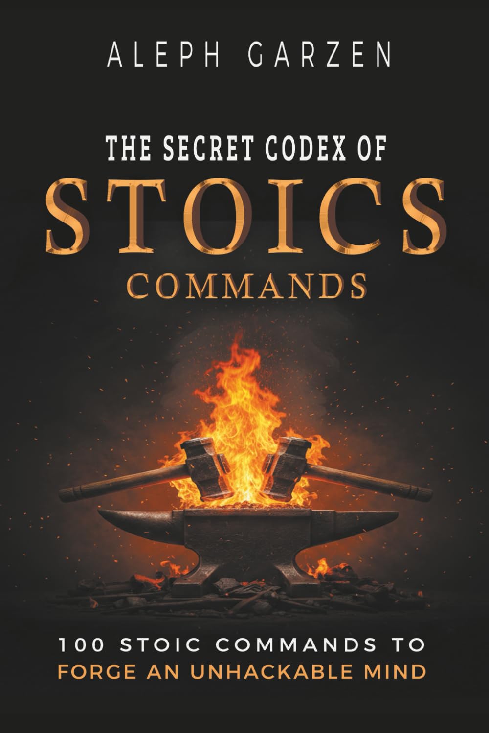 THE SECRET CODEX OF STOIC COMMANDS: 100 Stoic Commands To Forge An Unhackable Mind