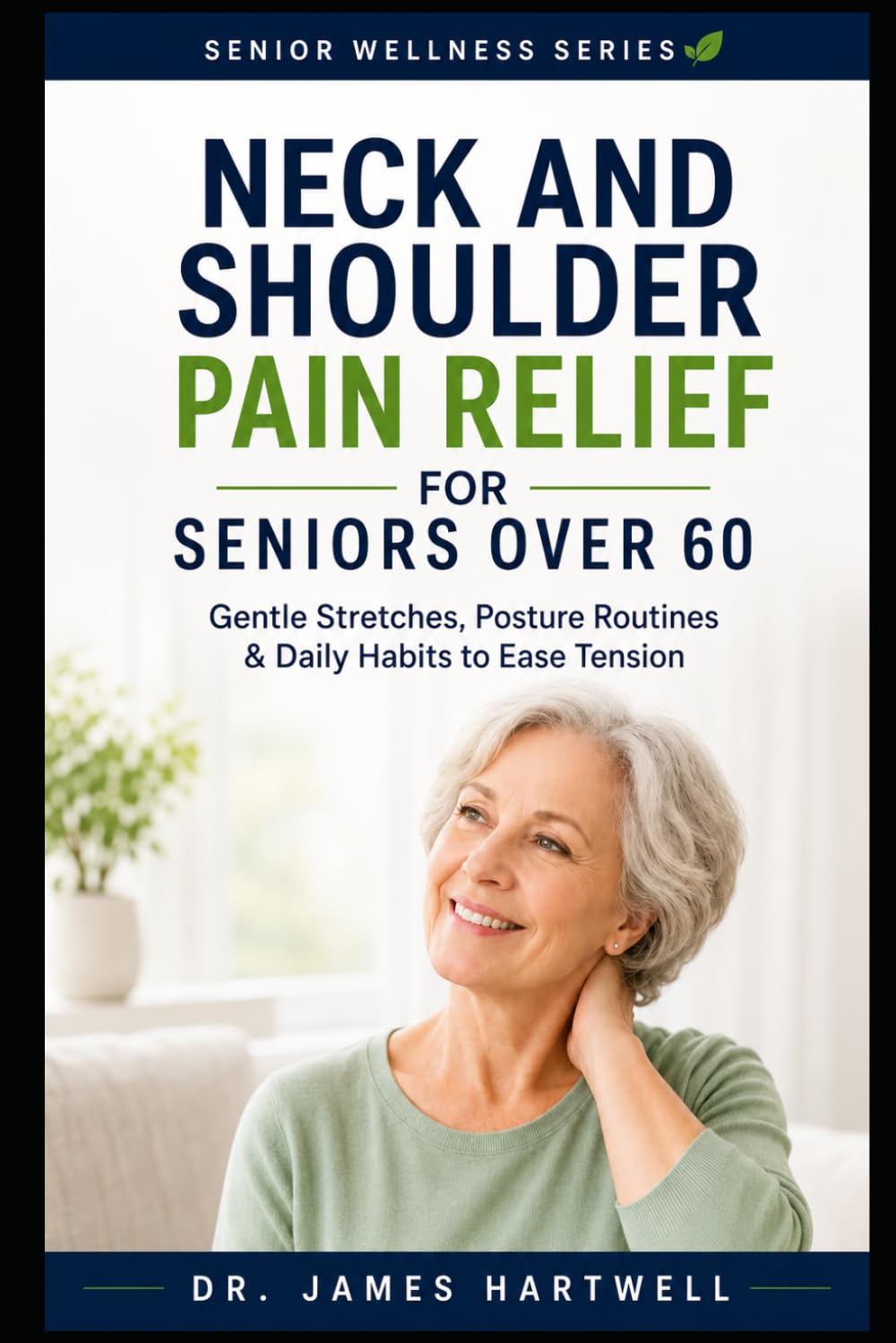 Neck and Shoulder Pain Relief for Seniors Over 60: Gentle Stretches, Posture Routines and Daily Habits to Ease Tension, Improve Mobility and Move More Comfortably at Home (Senior Wellness Series)