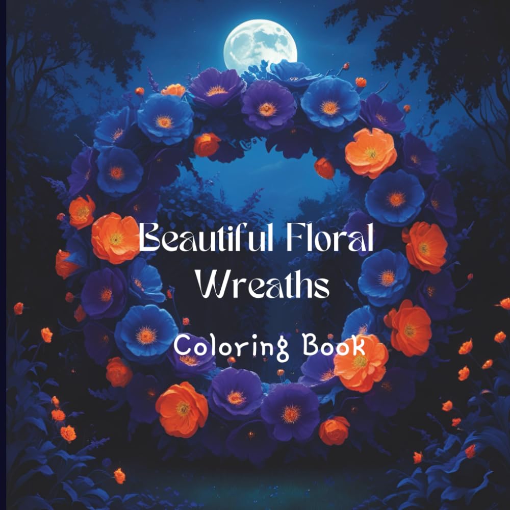 Beautiful Floral Wreaths Coloring Book: A Floral Coloring Book for Adults to Relax and Unwind