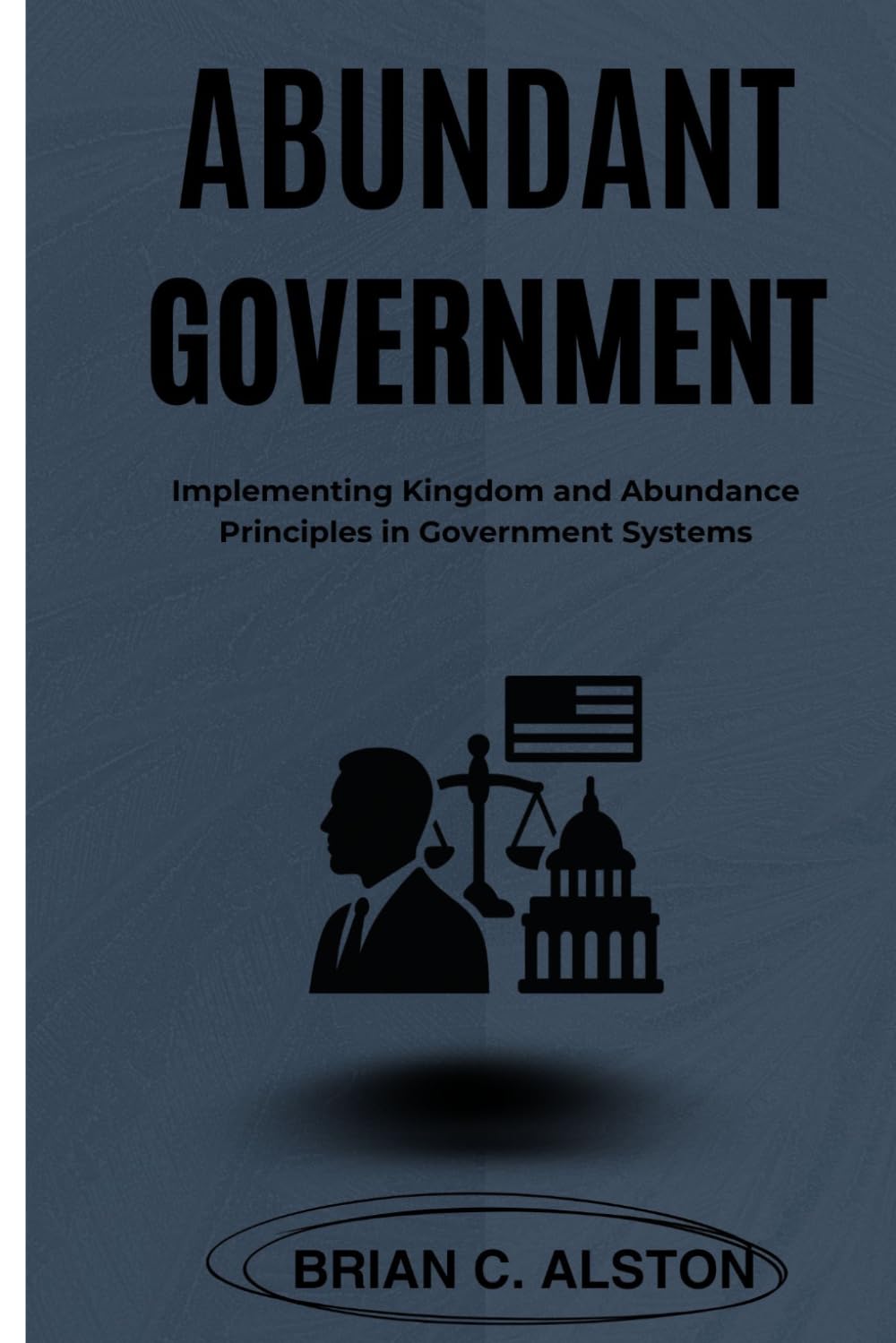 ABUNDANT GOVERNMENT: Implementing Kingdom and Abundance Principles in Government Systems