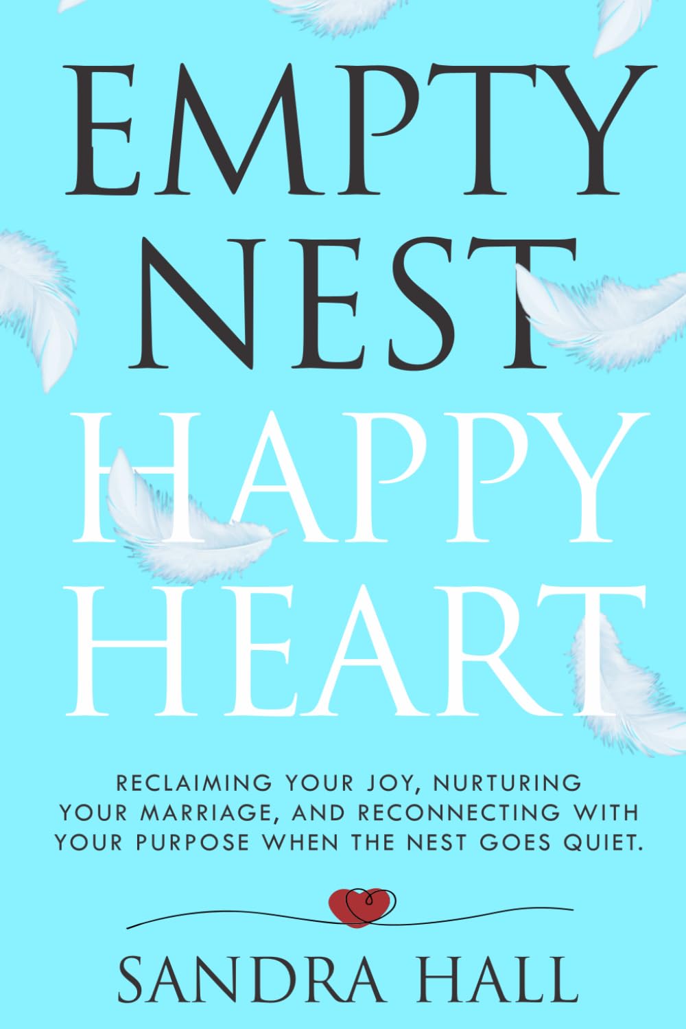 Empty Nest, Happy Heart: Reclaiming your joy, nurturing your marriage, and reconnecting with your purpose when the nest goes quiet